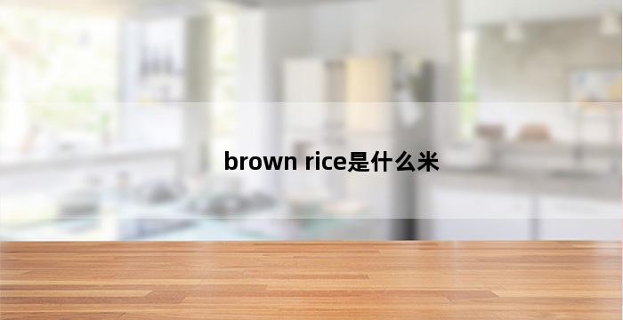 brown rice是什么米 